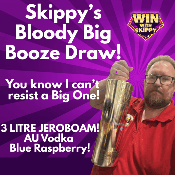 Skippy's Bloody Big Booze Draw! You know you can't resist a BIG ONE!!